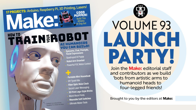 Make: Volume 93 Launch Party promo graphic consisting of the magazine cover and accompanying blurb:
	
"Join the Make: editorial staff and contributors as we build 'bots from artistic arms to humanoid heads to four-legged friends!"
